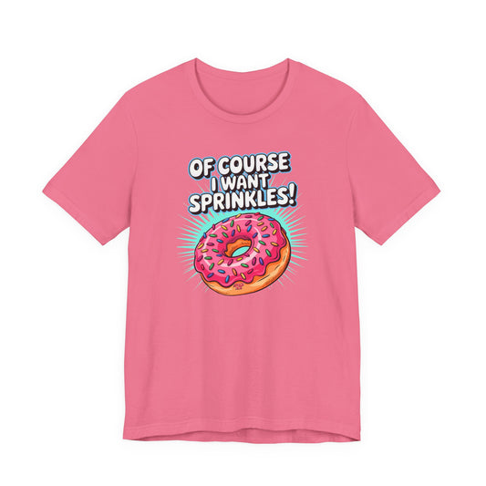 Of Course I Want Sprinkles T-Shirt