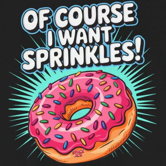 Of Course I Want Sprinkles T-Shirt