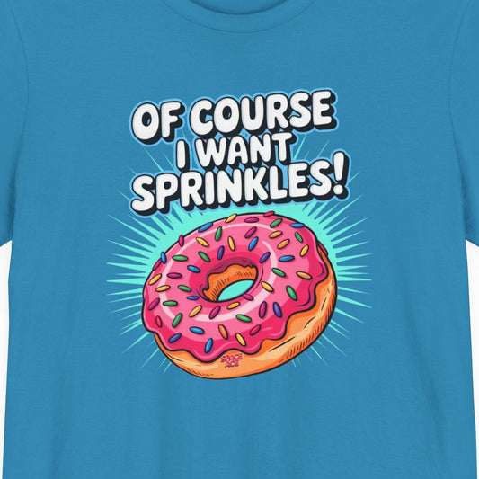 Of Course I Want Sprinkles T-Shirt